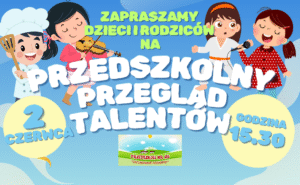 Zapraszamy dzieci i rodziców na przedszkolny przegląd talentów 2 czerwca godzina 15.30
