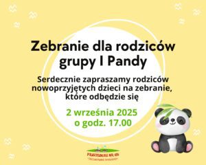 Zebranie dla rodziców grupy I Pandy Serdecznie zapraszamy rodziców nowoprzyjętych dzieci na zebranie, które odbędzie się 2 września 2025 o godzinie 17.00